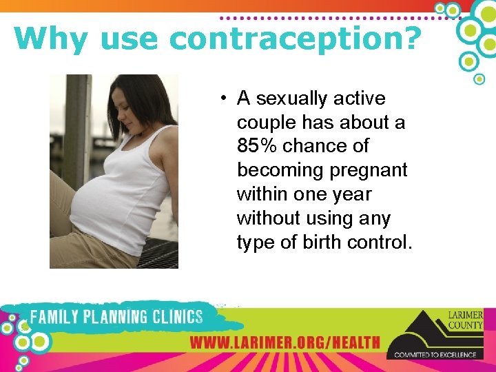 Why use contraception? • A sexually active couple has about a 85% chance of