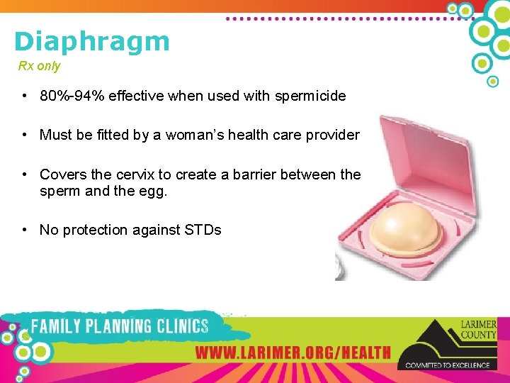 Diaphragm Rx only • 80%-94% effective when used with spermicide • Must be fitted