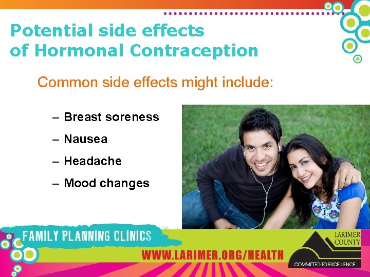 Potential side effects of Hormonal Contraception Common side effects might include: – Breast soreness