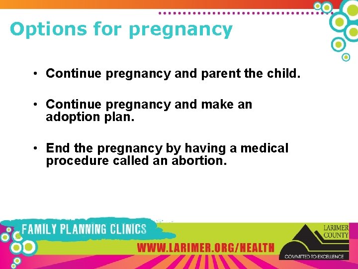 Options for pregnancy • Continue pregnancy and parent the child. • Continue pregnancy and