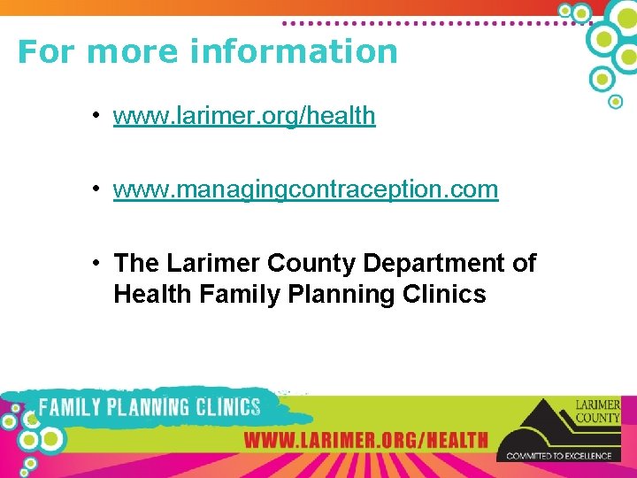 For more information • www. larimer. org/health • www. managingcontraception. com • The Larimer