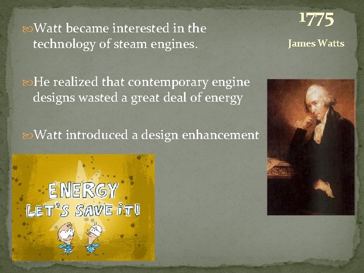  Watt became interested in the technology of steam engines. He realized that contemporary