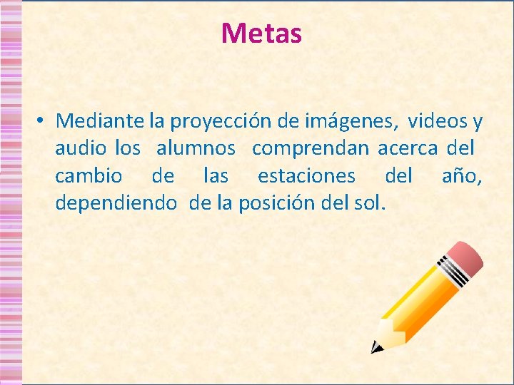 Metas • Mediante la proyección de imágenes, videos y audio los alumnos comprendan acerca