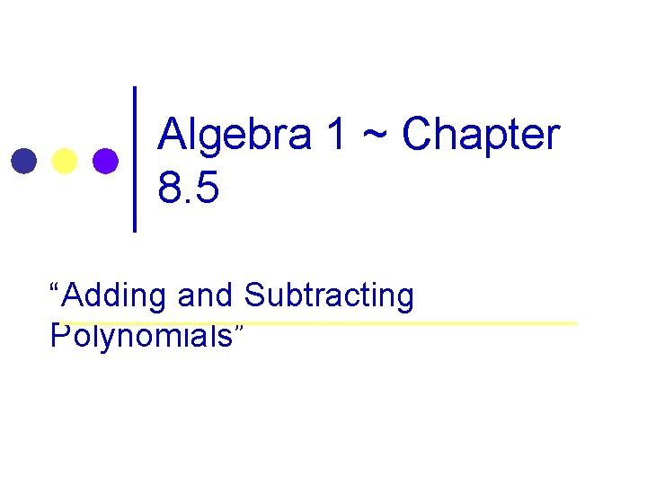 6 -2 Adding and Subtracting Polynomials Algebra 1 ~ Chapter 8. 5 “Adding and