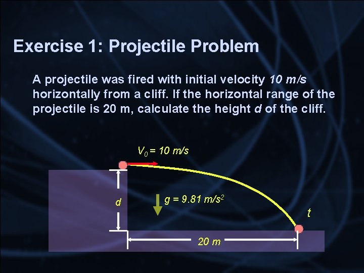 Exercise 1: Projectile Problem A projectile was fired with initial velocity 10 m/s horizontally