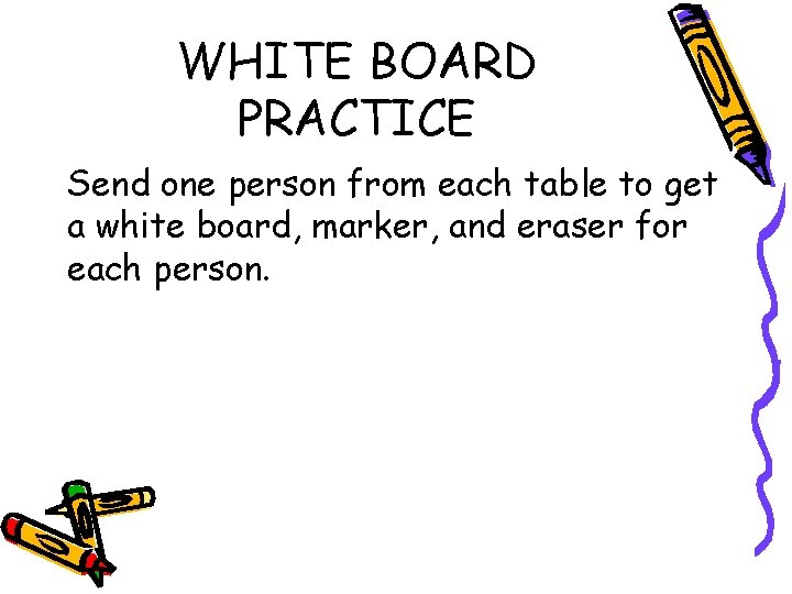 WHITE BOARD PRACTICE Send one person from each table to get a white board,