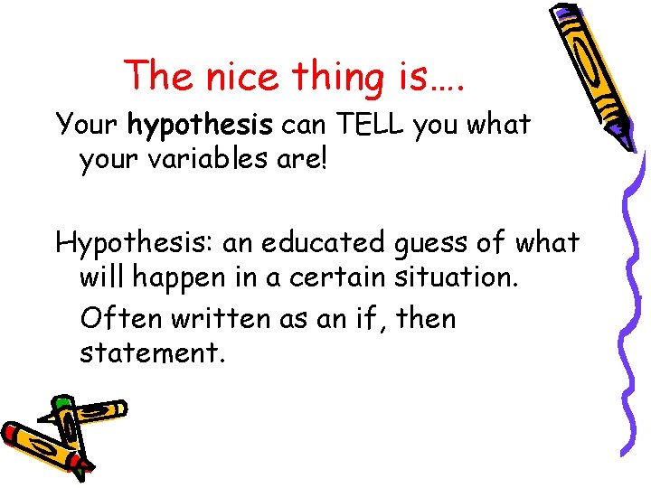 The nice thing is…. Your hypothesis can TELL you what your variables are! Hypothesis: