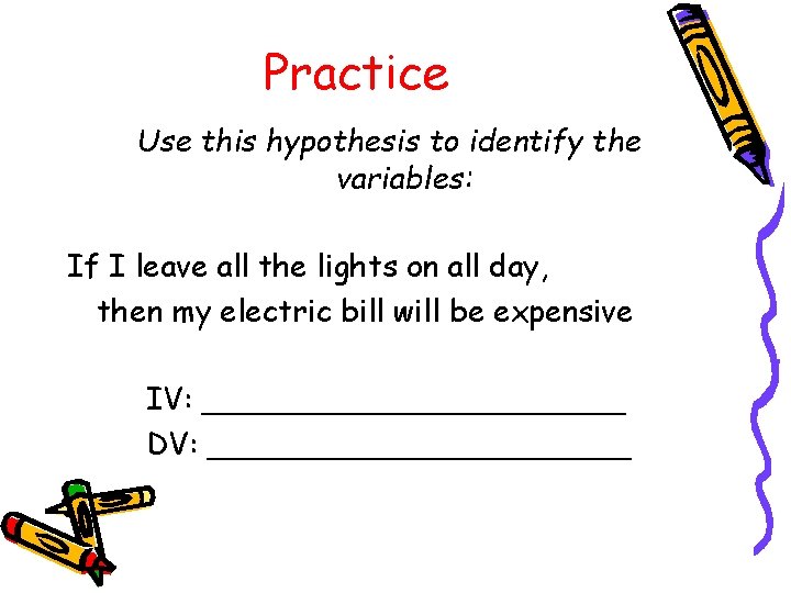 Practice Use this hypothesis to identify the variables: If I leave all the lights
