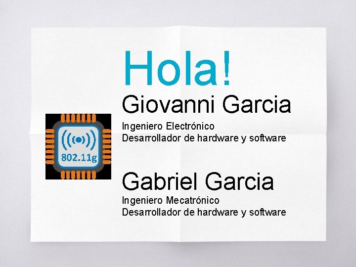 Hola! Giovanni Garcia Ingeniero Electrónico Desarrollador de hardware y software Gabriel Garcia Ingeniero Mecatrónico