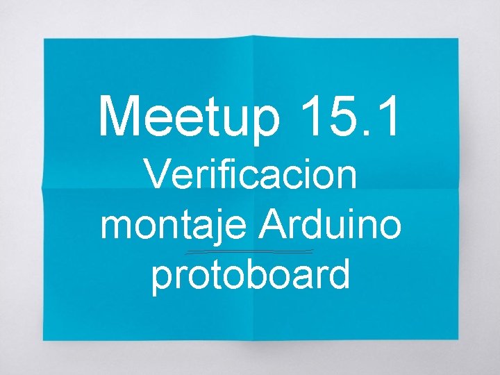 Meetup 15. 1 Verificacion montaje Arduino protoboard 