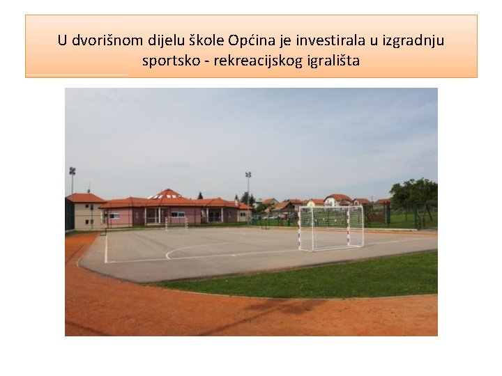 U dvorišnom dijelu škole Općina je investirala u izgradnju sportsko - rekreacijskog igrališta 