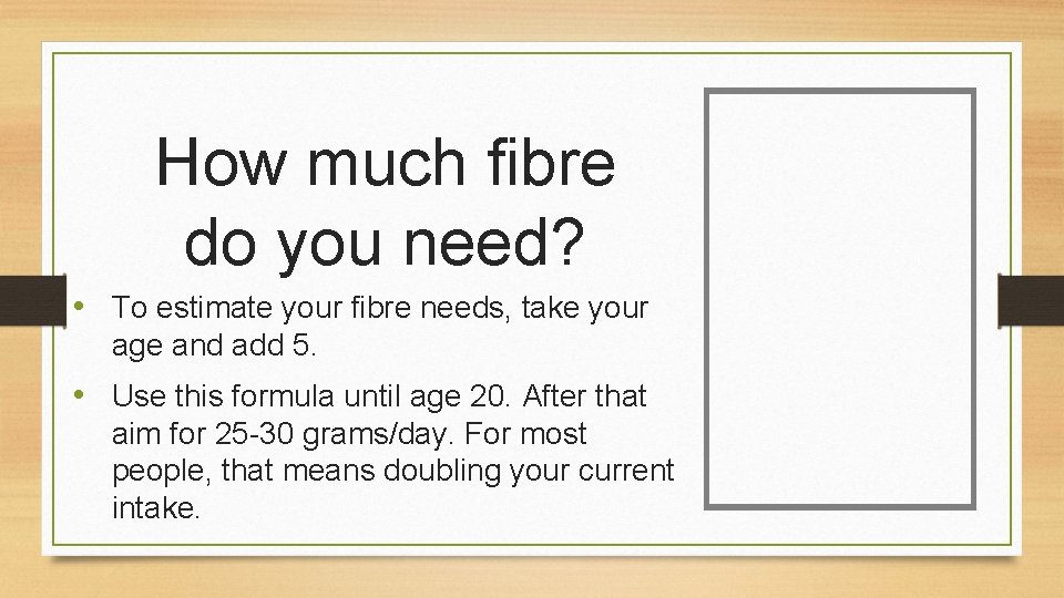 How much fibre do you need? • To estimate your fibre needs, take your