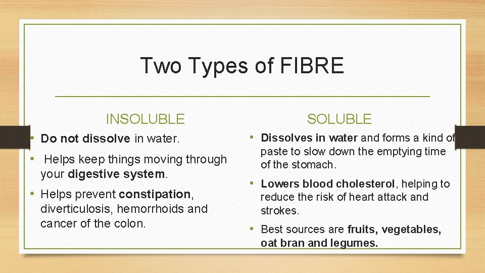 Two Types of FIBRE INSOLUBLE • Do not dissolve in water. • Helps keep