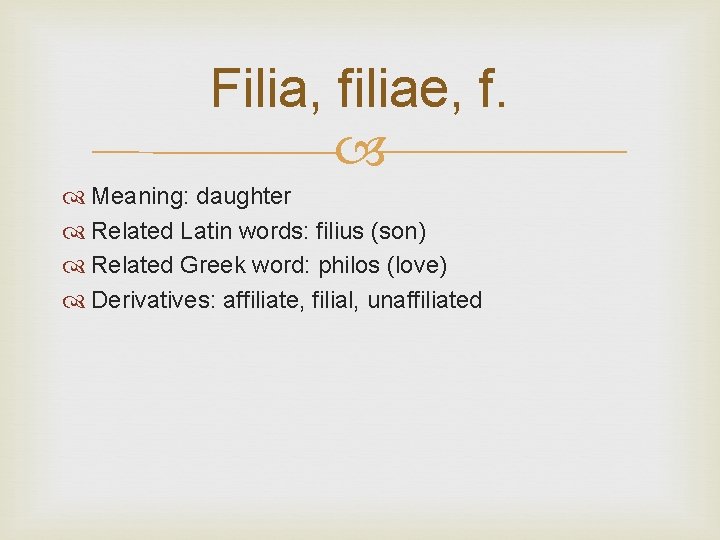 Filia, filiae, f. Meaning: daughter Related Latin words: filius (son) Related Greek word: philos