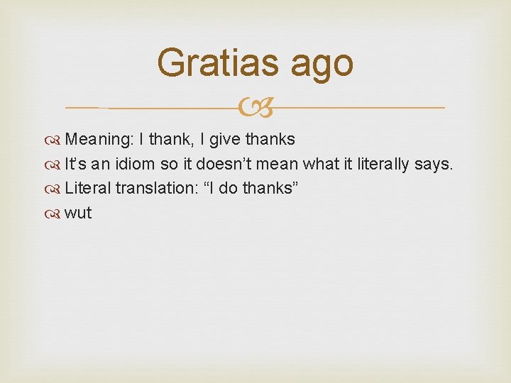 Gratias ago Meaning: I thank, I give thanks It’s an idiom so it doesn’t