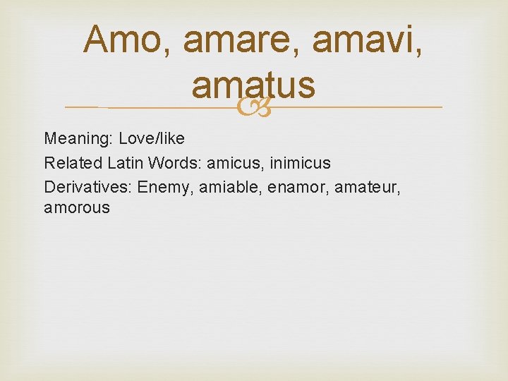 Amo, amare, amavi, amatus Meaning: Love/like Related Latin Words: amicus, inimicus Derivatives: Enemy, amiable,