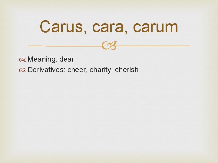 Carus, cara, carum Meaning: dear Derivatives: cheer, charity, cherish 
