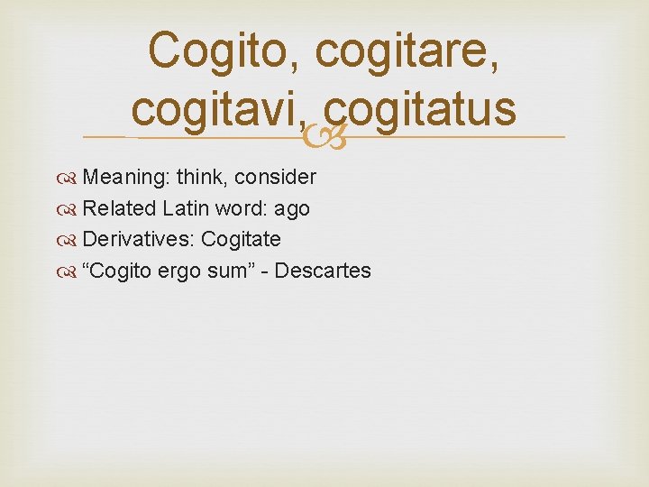 Cogito, cogitare, cogitavi, cogitatus Meaning: think, consider Related Latin word: ago Derivatives: Cogitate “Cogito