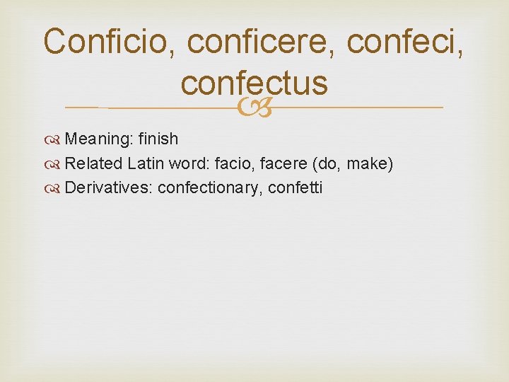 Conficio, conficere, confeci, confectus Meaning: finish Related Latin word: facio, facere (do, make) Derivatives: