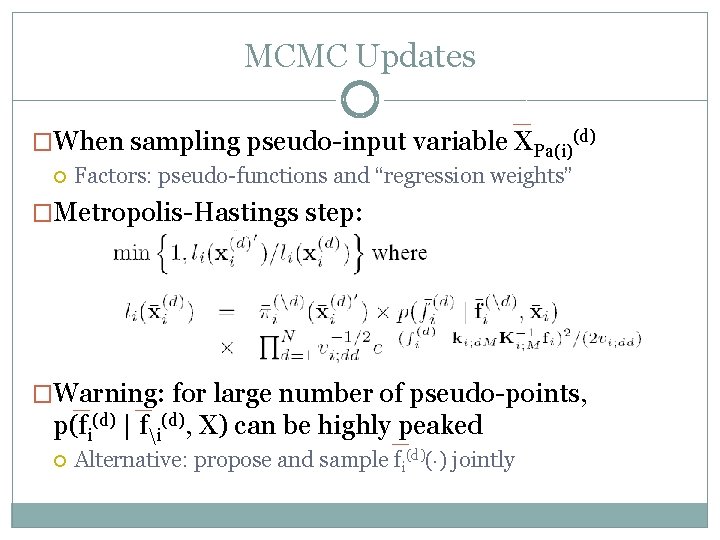 MCMC Updates �When sampling pseudo-input variable XPa(i)(d) Factors: pseudo-functions and “regression weights” �Metropolis-Hastings step: