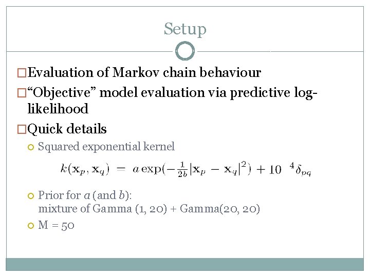 Setup �Evaluation of Markov chain behaviour �“Objective” model evaluation via predictive log- likelihood �Quick
