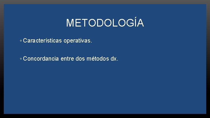 METODOLOGÍA ◦ Características operativas. ◦ Concordancia entre dos métodos dx. 