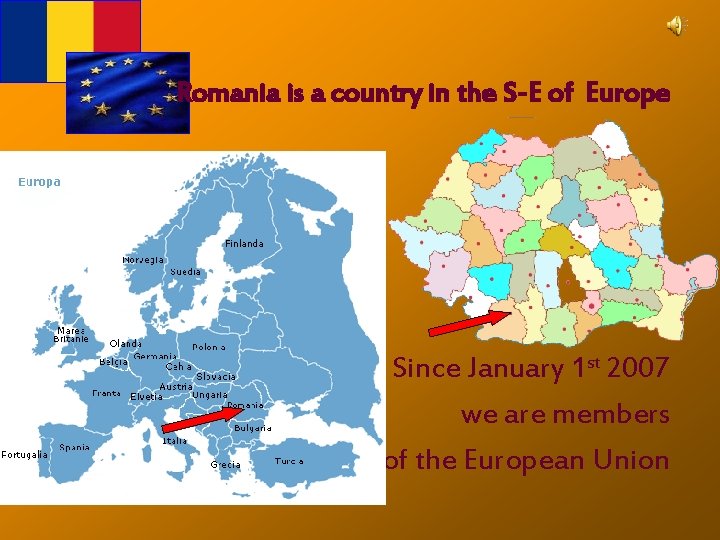 Romania is a country in the S-E of Europe Since January 1 st 2007