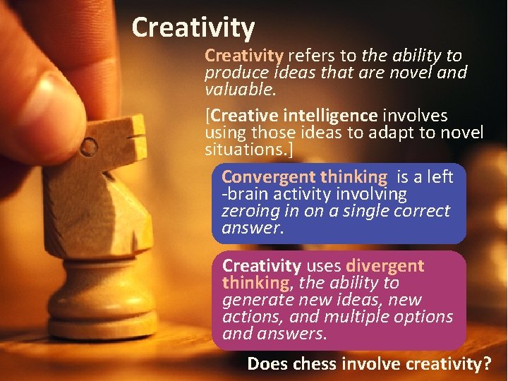 Creativity refers to the ability to produce ideas that are novel and valuable. [Creative
