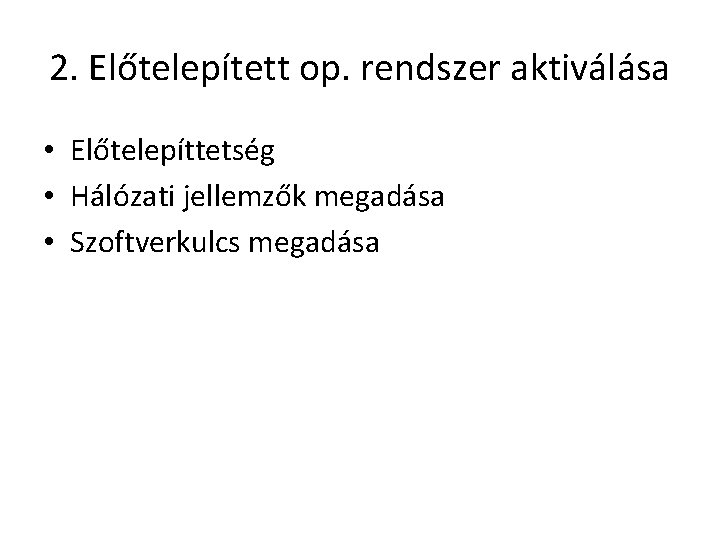 2. Előtelepített op. rendszer aktiválása • Előtelepíttetség • Hálózati jellemzők megadása • Szoftverkulcs megadása