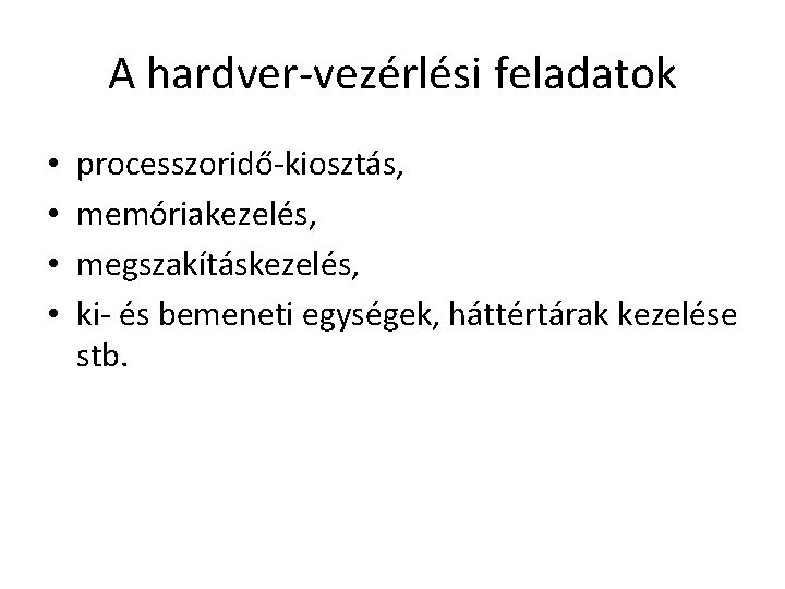 A hardver-vezérlési feladatok • • processzoridő-kiosztás, memóriakezelés, megszakításkezelés, ki- és bemeneti egységek, háttértárak kezelése