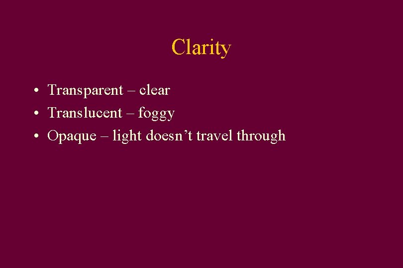 Clarity • Transparent – clear • Translucent – foggy • Opaque – light doesn’t