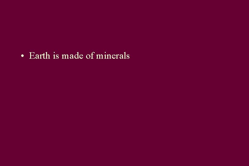  • Earth is made of minerals 