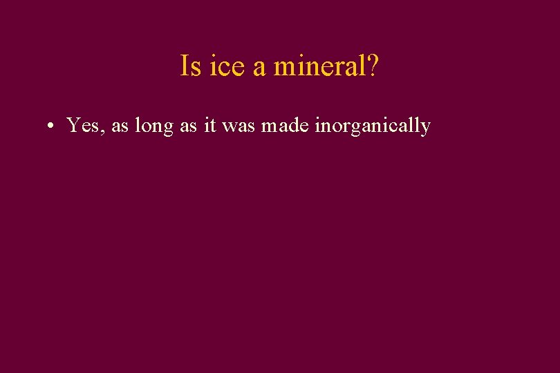 Is ice a mineral? • Yes, as long as it was made inorganically 