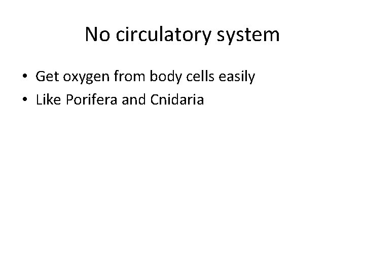 No circulatory system • Get oxygen from body cells easily • Like Porifera and