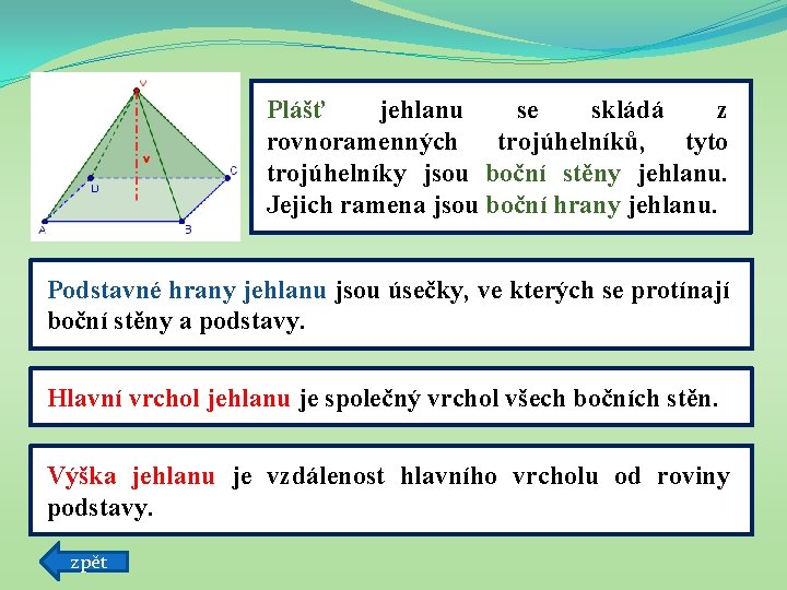 Plášť jehlanu se skládá z rovnoramenných trojúhelníků, tyto trojúhelníky jsou boční stěny jehlanu. Jejich