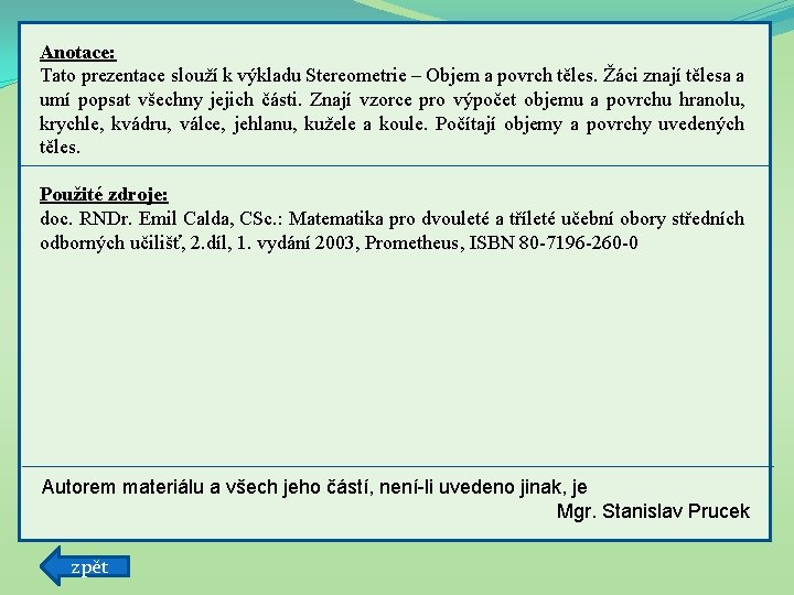 Anotace: Tato prezentace slouží k výkladu Stereometrie – Objem a povrch těles. Žáci znají