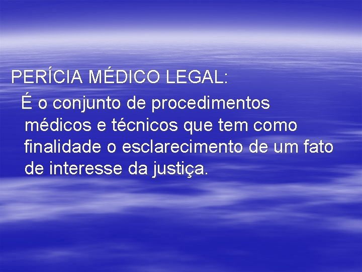 PERÍCIA MÉDICO LEGAL: É o conjunto de procedimentos médicos e técnicos que tem como