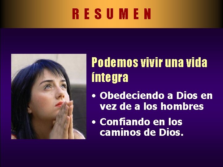 RESUMEN Podemos vivir una vida íntegra • Obedeciendo a Dios en vez de a