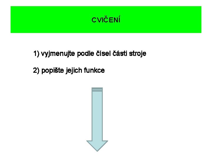 CVIČENÍ 1) vyjmenujte podle čísel části stroje 2) popište jejich funkce 