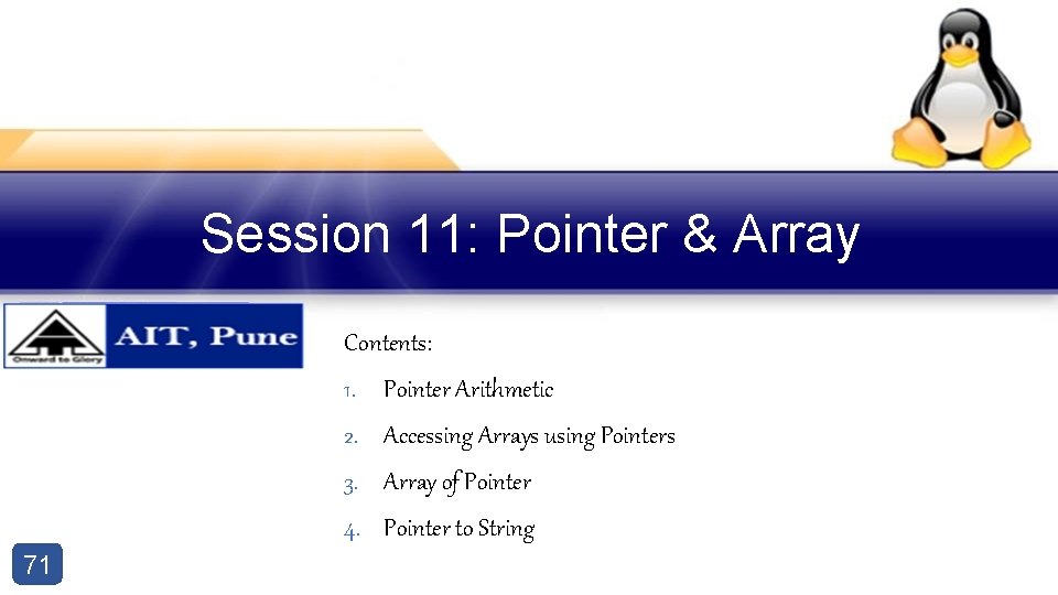 Session 11: Pointer & Array Contents: 1. Pointer Arithmetic 2. Accessing Arrays using Pointers Session 11: Pointer & Array Contents: 1. Pointer Arithmetic 2. Accessing Arrays using Pointers