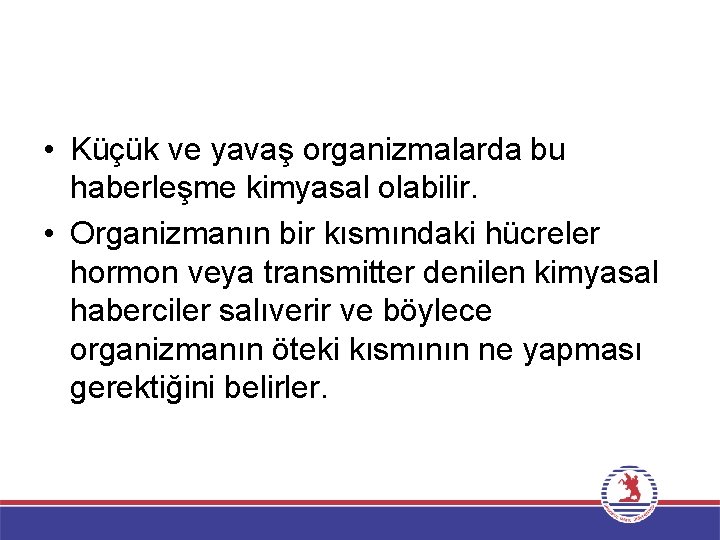  • Küçük ve yavaş organizmalarda bu haberleşme kimyasal olabilir. • Organizmanın bir kısmındaki