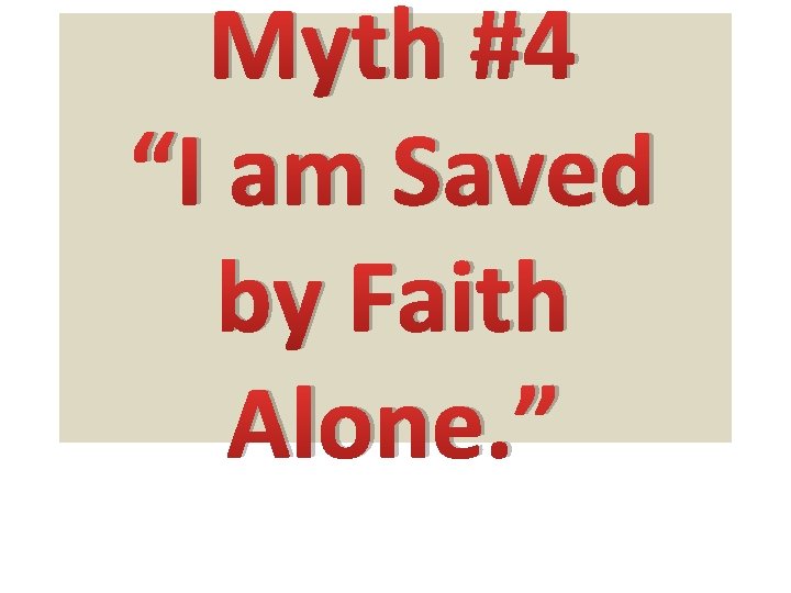 Myth #4 “I am Saved by Faith Alone. ” 