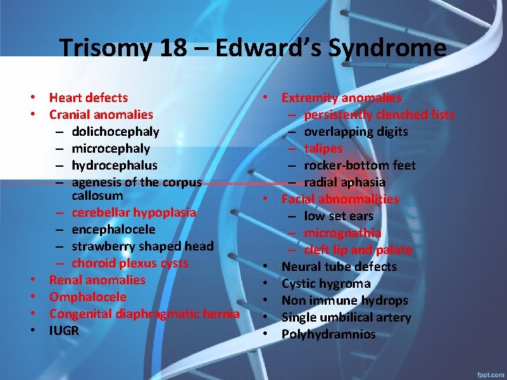 Trisomy 18 – Edward’s Syndrome • Heart defects • Cranial anomalies – dolichocephaly –