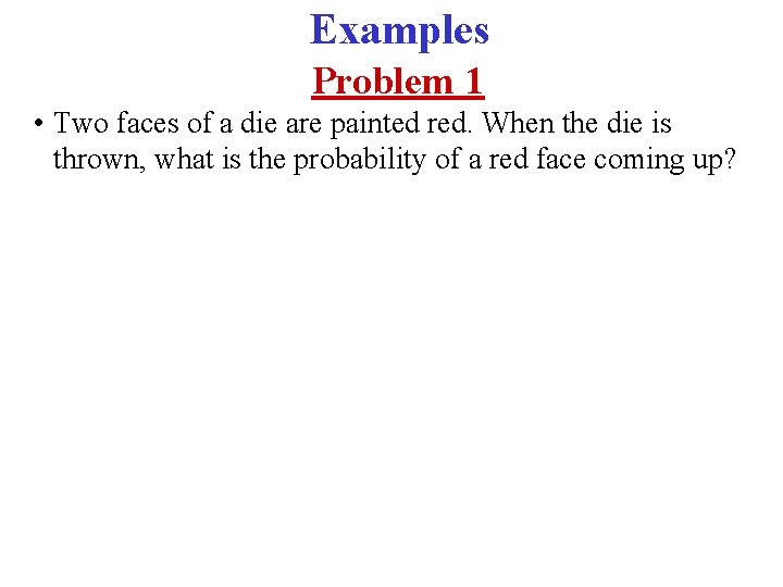 Examples Problem 1 • Two faces of a die are painted red. When the