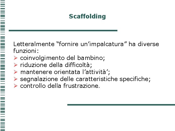 Scaffolding Letteralmente “fornire un’impalcatura” ha diverse funzioni: Ø coinvolgimento del bambino; Ø riduzione della