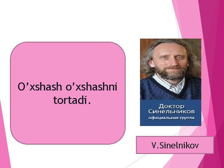 O’xshash o’xshashni tortadi. V. Sinelnikov 