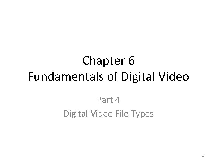 Chapter 6 Fundamentals of Digital Video Part 4 Digital Video File Types 2 