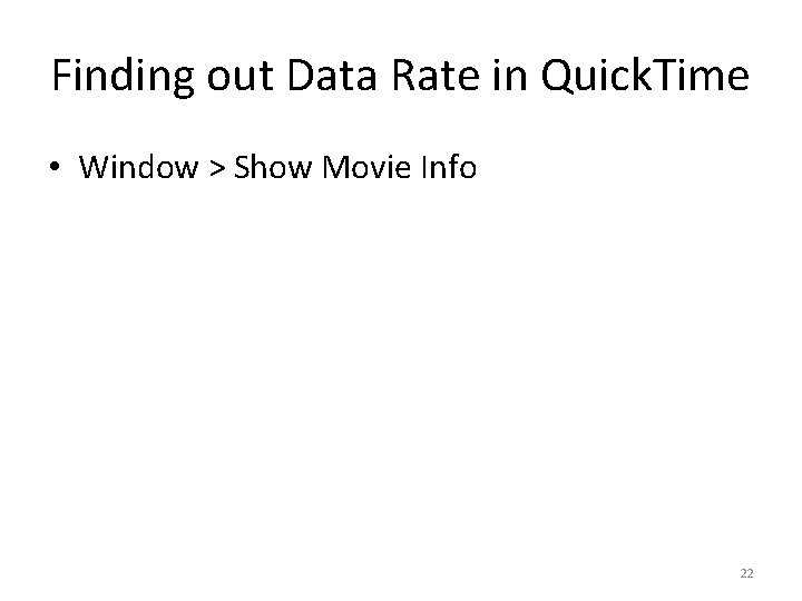 Finding out Data Rate in Quick. Time • Window > Show Movie Info 22