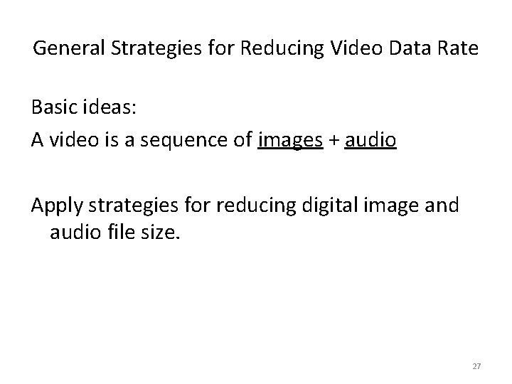 General Strategies for Reducing Video Data Rate Basic ideas: A video is a sequence
