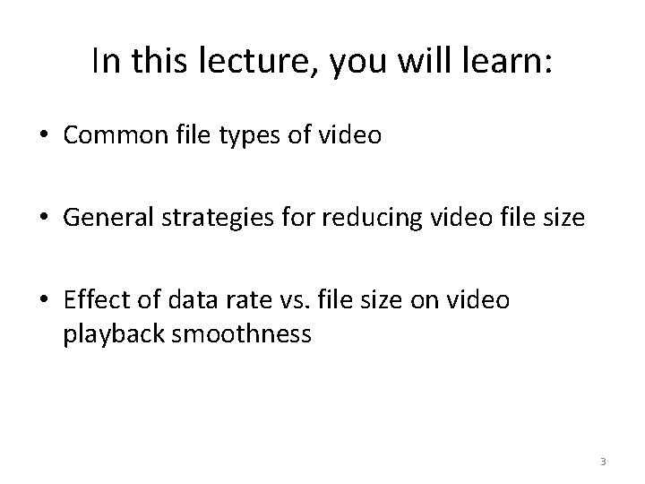 In this lecture, you will learn: • Common file types of video • General